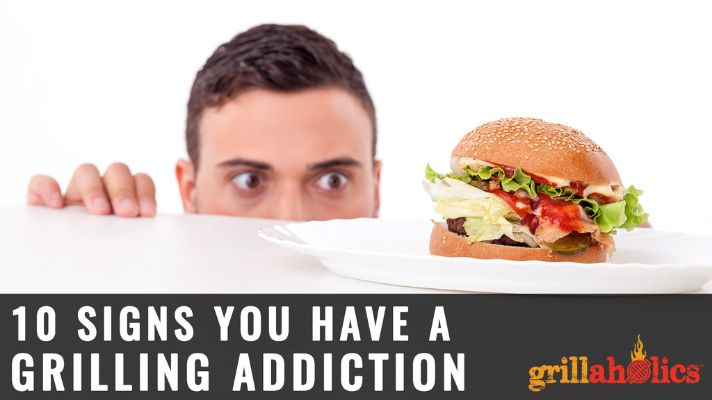 10 Signs You Have A Grilling Addiction