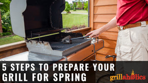 5 Steps To Prepare Your Grill For Spring | Grillaholics | Grillaholics