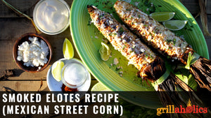 Smoked Elotes (Mexican Street Corn) Recipe
